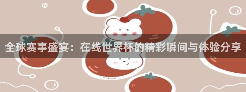 世界杯2026赛程时间表格:全球赛事盛宴:在线世界杯的精彩瞬间与体验分享